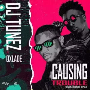 DJ Tunez - Causing Trouble Ft. Oxlade